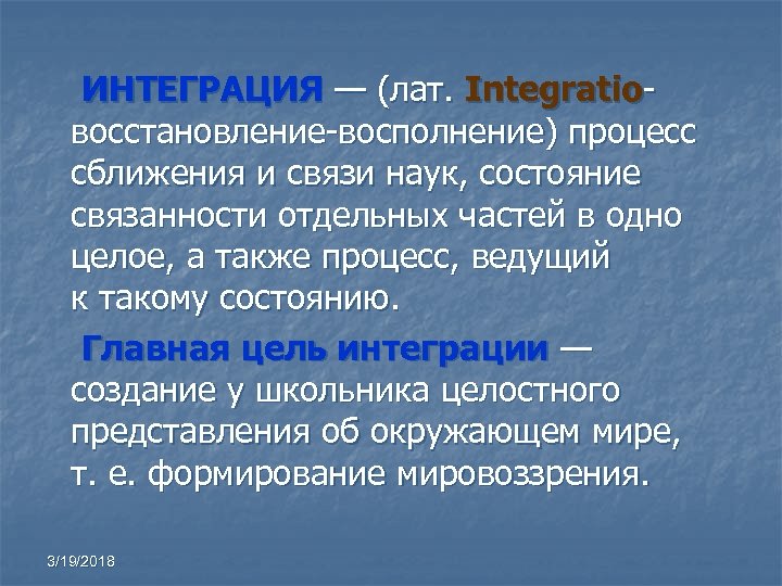  ИНТЕГРАЦИЯ — (лат. Integratio- восстановление-восполнение) процесс сближения и связи наук, состояние связанности отдельных