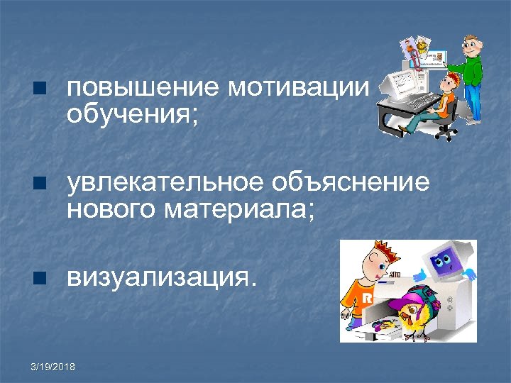 n повышение мотивации обучения; n увлекательное объяснение нового материала; n визуализация. 3/19/2018 