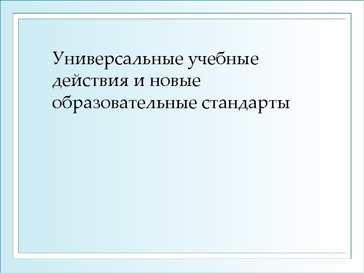 Универсальные учебные действия и новые образовательные стандарты 