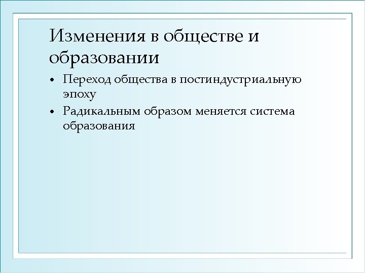 Изменения в обществе и образовании Переход общества в постиндустриальную эпоху • Радикальным образом меняется