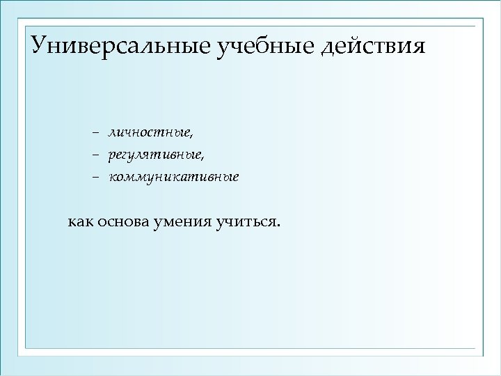 Универсальные учебные действия личностные, − регулятивные, − коммуникативные − как основа умения учиться. 