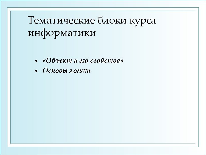 Тематические блоки курса информатики «Объект и его свойства» • Основы логики • 