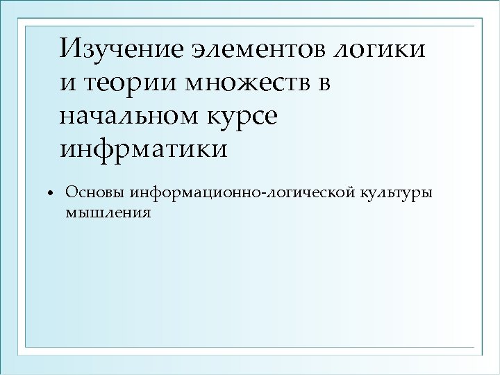 Изучение элементов логики и теории множеств в начальном курсе инфрматики • Основы информационно логической