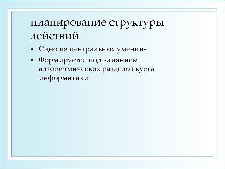 планирование структуры действий Одно из центральных умений • Формируется под влиянием алгоритмических разделов курса