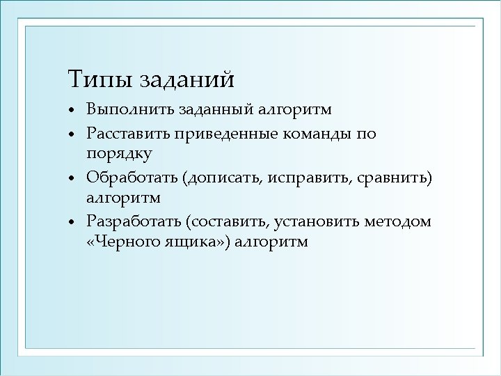 Типы заданий Выполнить заданный алгоритм • Расставить приведенные команды по порядку • Обработать (дописать,