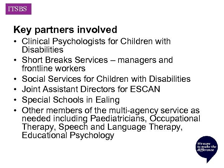 ITSBS Key partners involved • Clinical Psychologists for Children with Disabilities • Short Breaks