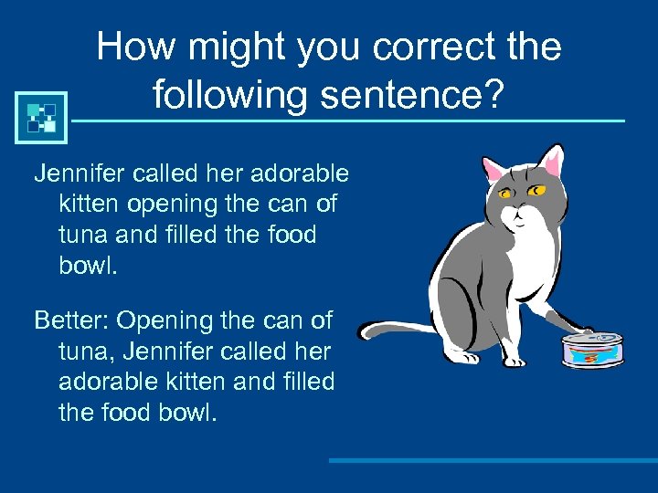 How might you correct the following sentence? Jennifer called her adorable kitten opening the