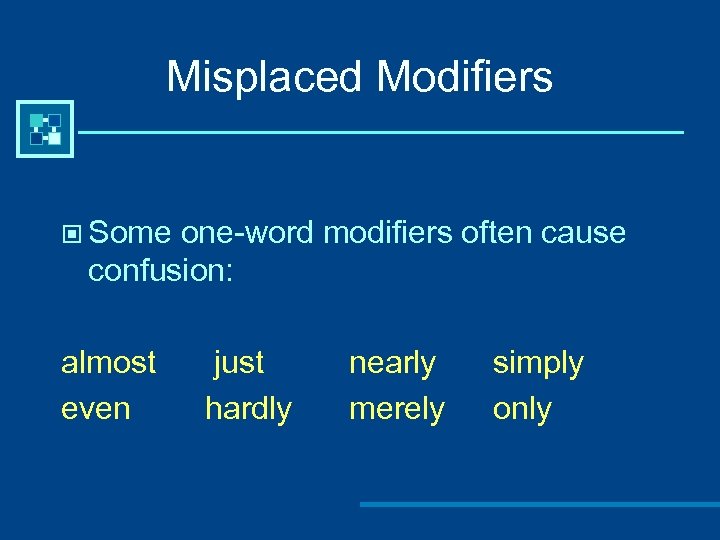 Misplaced Modifiers © Some one-word modifiers often cause confusion: almost even just hardly nearly
