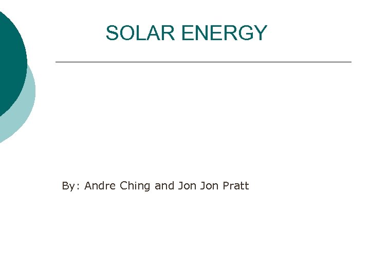 SOLAR ENERGY By: Andre Ching and Jon Pratt 