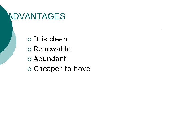 ADVANTAGES It is clean ¡ Renewable ¡ Abundant ¡ Cheaper to have ¡ 