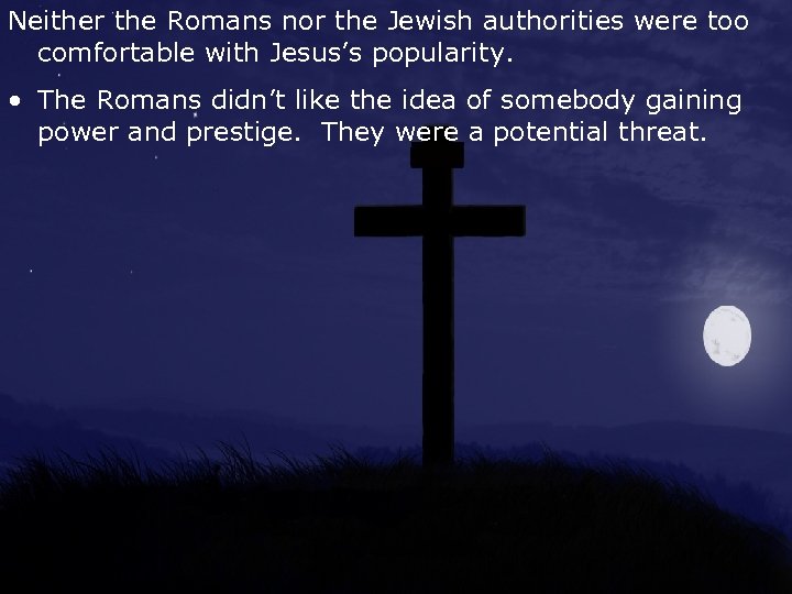 Neither the Romans nor the Jewish authorities were too comfortable with Jesus’s popularity. •