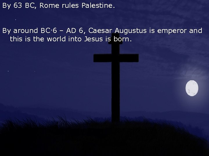 By 63 BC, Rome rules Palestine. By around BC 6 – AD 6, Caesar