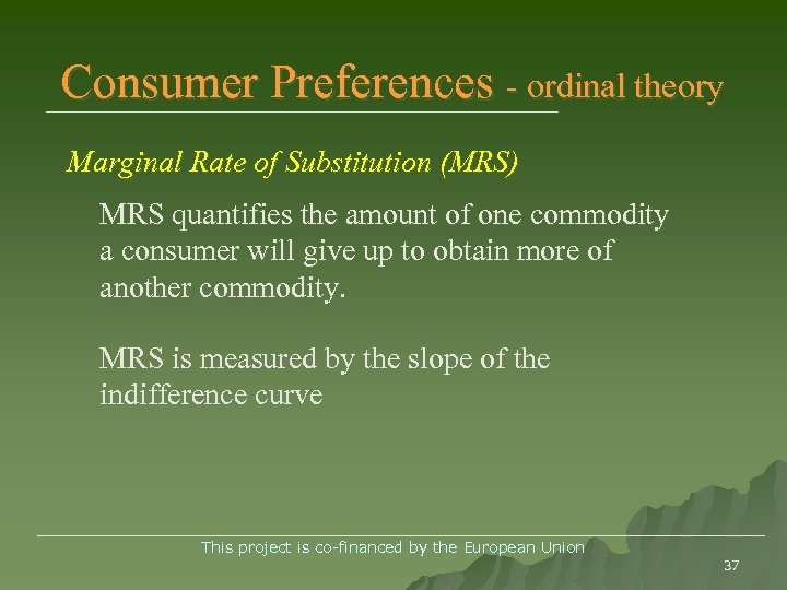Consumer Preferences - ordinal theory Marginal Rate of Substitution (MRS) MRS quantifies the amount