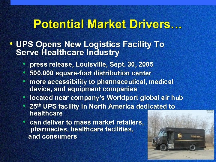 Potential Market Drivers… • UPS Opens New Logistics Facility To Serve Healthcare Industry •