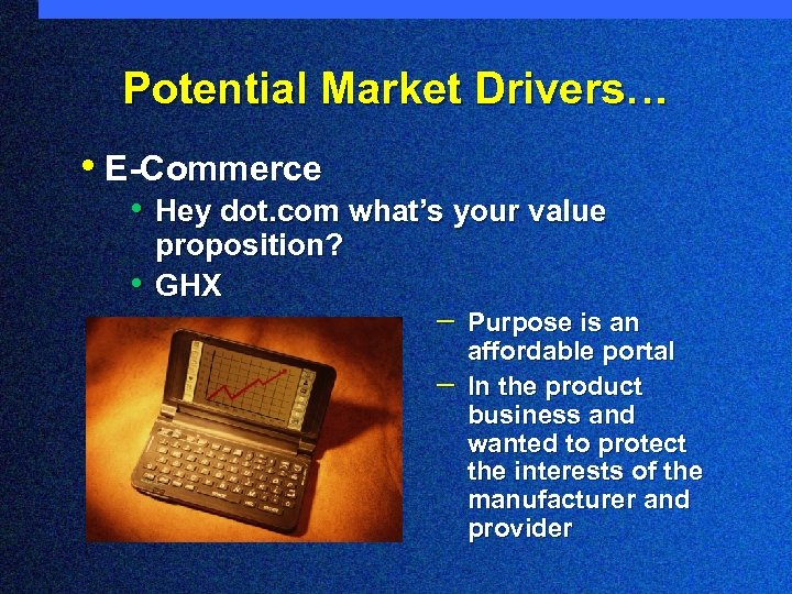 Potential Market Drivers… • E-Commerce • Hey dot. com what’s your value • proposition?