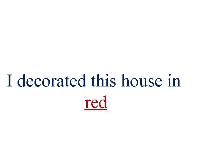 I decorated this house in red 