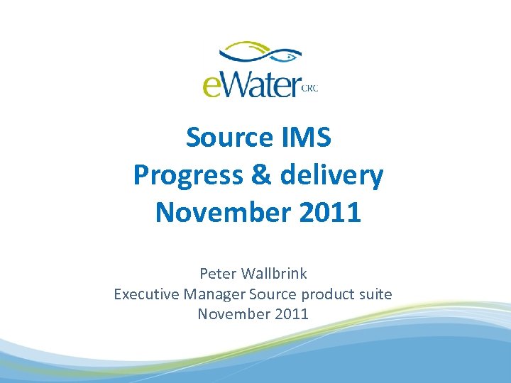 Source IMS Progress & delivery November 2011 Peter Wallbrink Executive Manager Source product suite