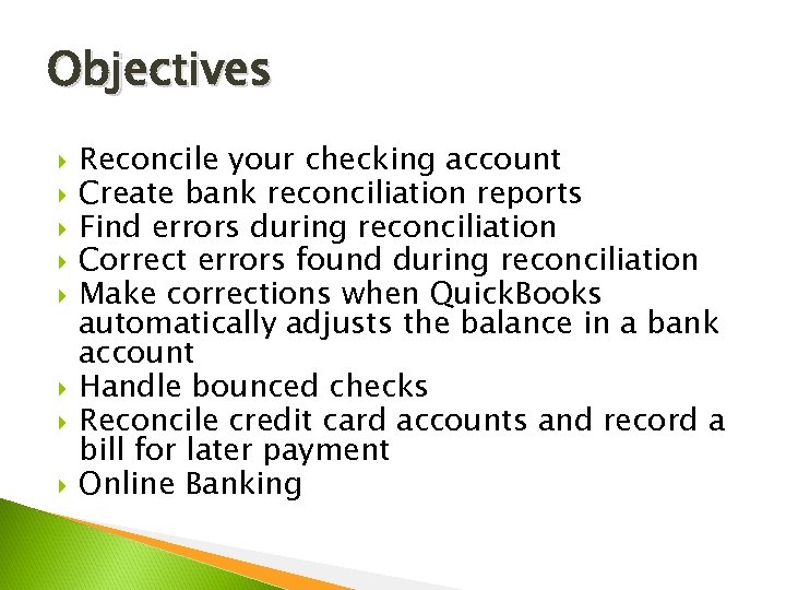 Objectives Reconcile your checking account Create bank reconciliation reports Find errors during reconciliation Correct
