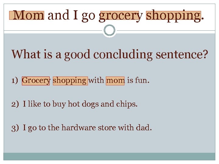 Mom and I go grocery shopping. What is a good concluding sentence? 1) Grocery