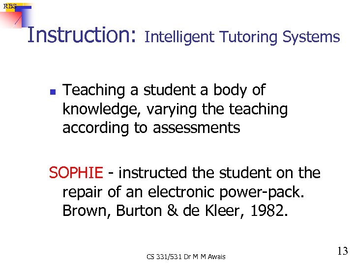 RBS Instruction: n Intelligent Tutoring Systems Teaching a student a body of knowledge, varying