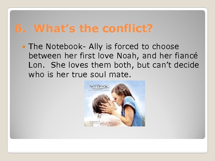 6. What’s the conflict? The Notebook- Ally is forced to choose between her first