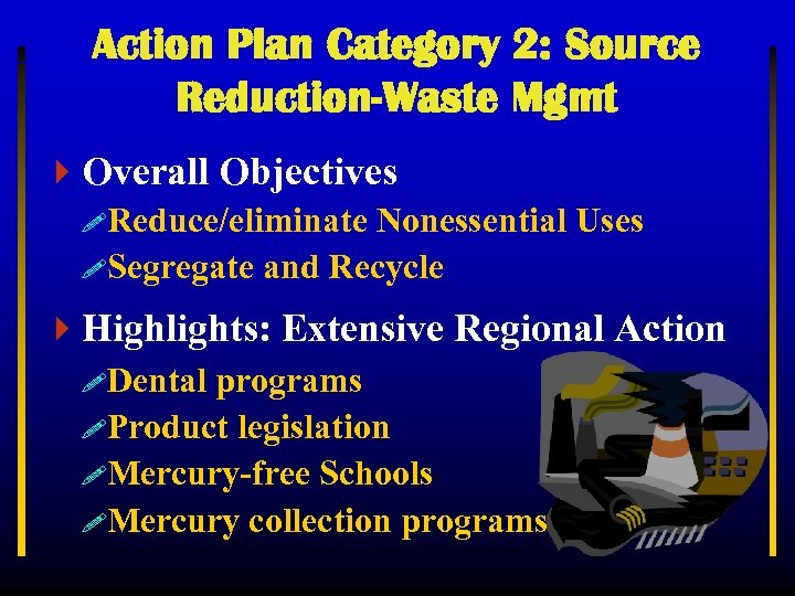 Action Plan Category 2: Source Reduction-Waste Mgmt 4 Overall Objectives !Reduce/eliminate Nonessential Uses !Segregate