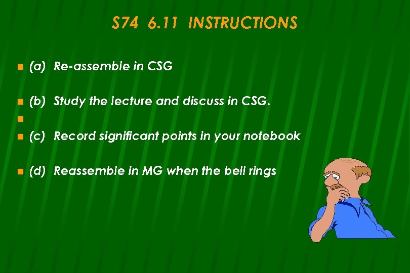 S 74 6. 11 INSTRUCTIONS n (a) Re-assemble in CSG n (b) Study the