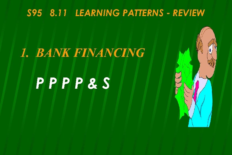 S 95 8. 11 LEARNING PATTERNS - REVIEW 1. BANK FINANCING PPPP&S 