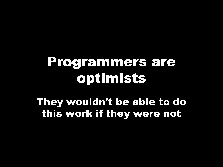 Programmers are optimists They wouldn't be able to do this work if they were