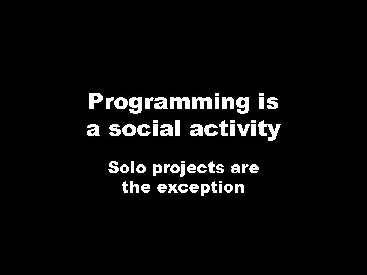 Programming is a social activity Solo projects are the exception 