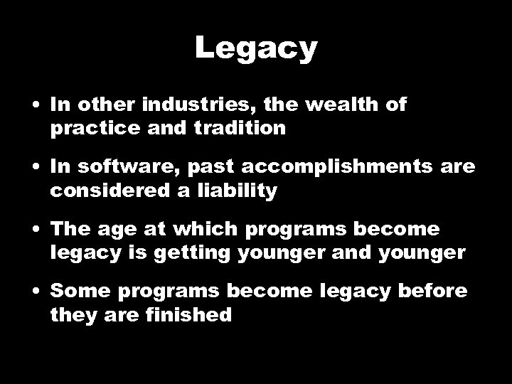 Legacy • In other industries, the wealth of practice and tradition • In software,
