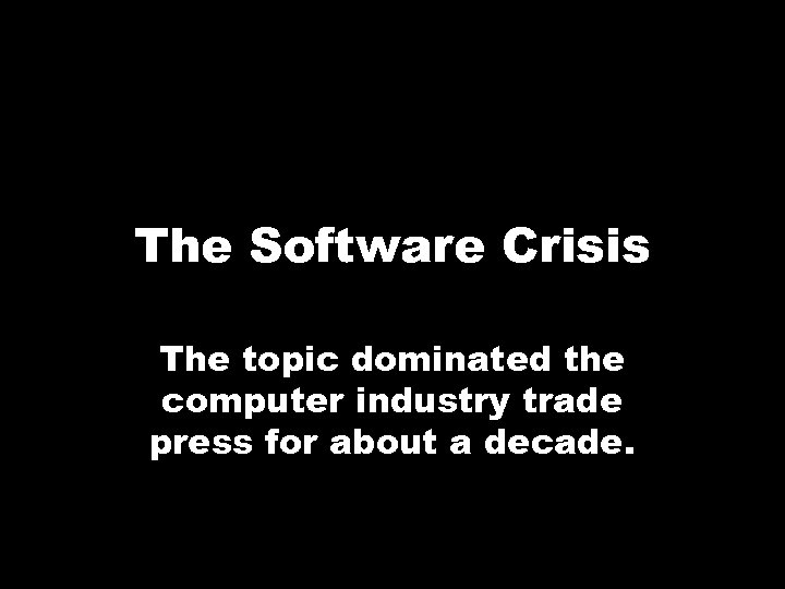 The Software Crisis The topic dominated the computer industry trade press for about a