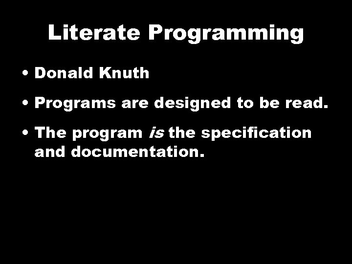 Literate Programming • Donald Knuth • Programs are designed to be read. • The