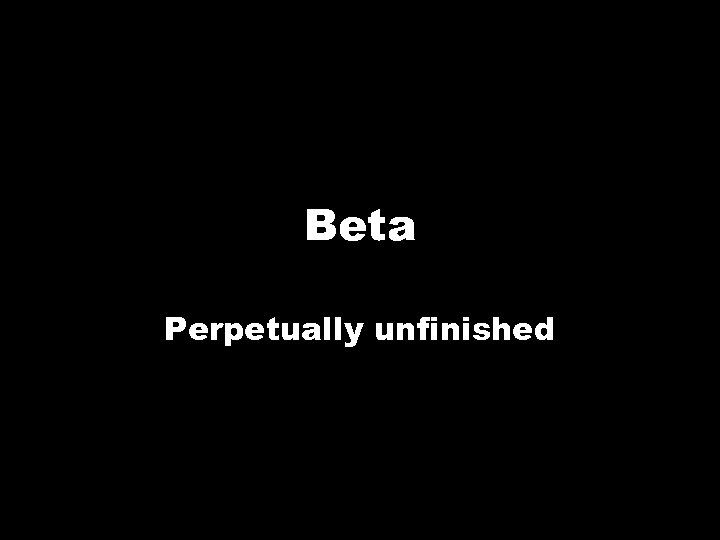 Beta Perpetually unfinished 