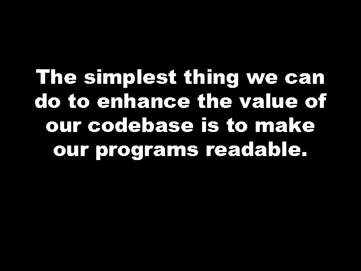 The simplest thing we can do to enhance the value of our codebase is
