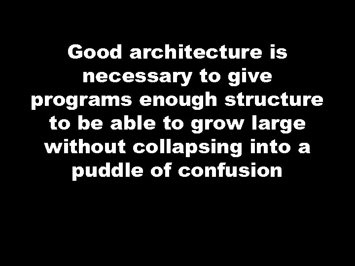 Good architecture is necessary to give programs enough structure to be able to grow