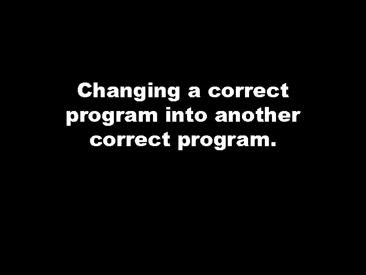 Changing a correct program into another correct program. 
