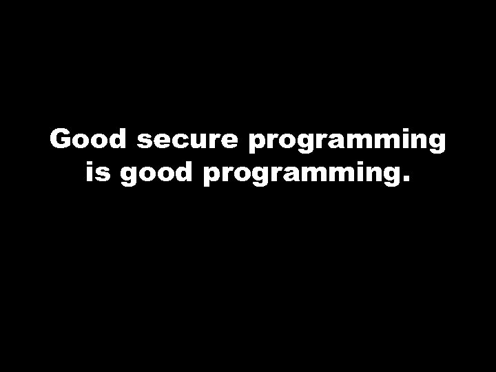 Good secure programming is good programming. 