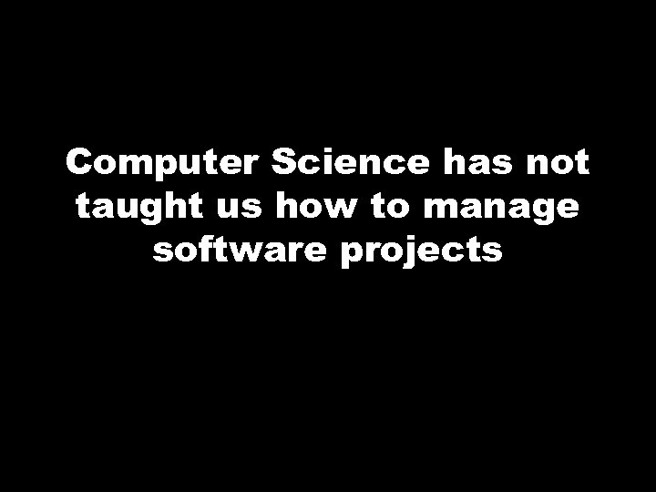 Computer Science has not taught us how to manage software projects 