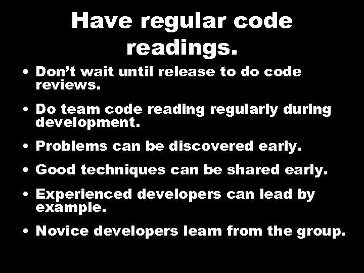 Have regular code readings. • Don’t wait until release to do code reviews. •
