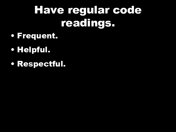 Have regular code readings. • Frequent. • Helpful. • Respectful. 