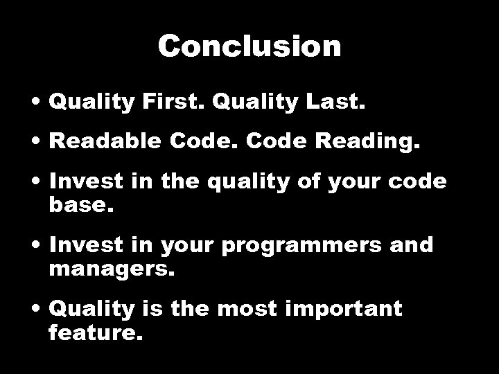Conclusion • Quality First. Quality Last. • Readable Code Reading. • Invest in the