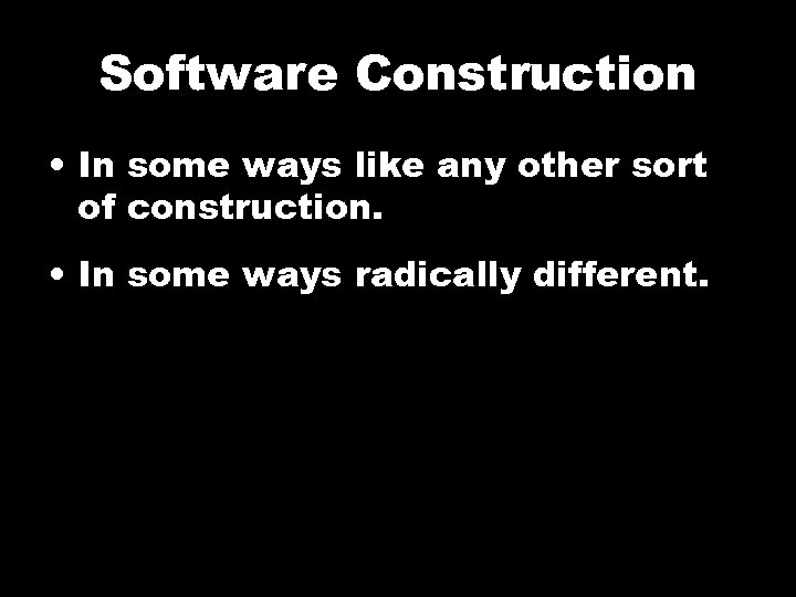 Software Construction • In some ways like any other sort of construction. • In