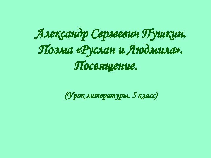 Александр Сергеевич Пушкин. Поэма «Руслан и Людмила» . Посвящение. (Урок литературы. 5 класс) 