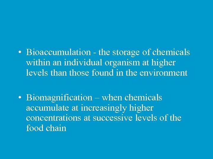  • Bioaccumulation - the storage of chemicals within an individual organism at higher