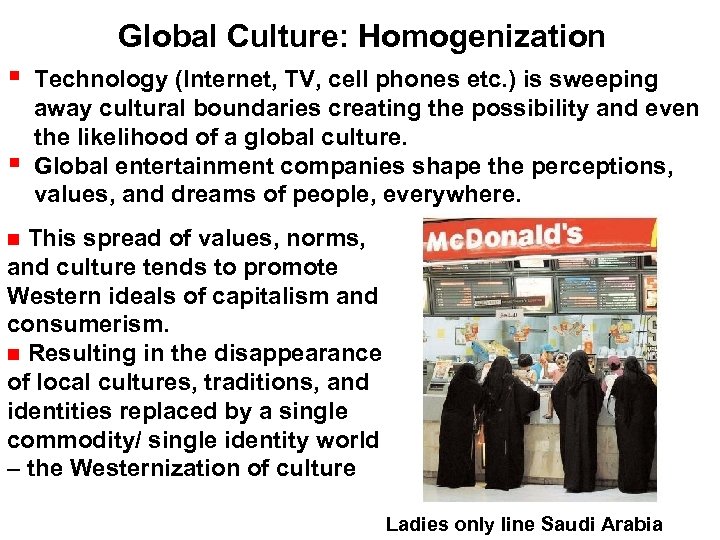 Global Culture: Homogenization Technology (Internet, TV, cell phones etc. ) is sweeping away cultural