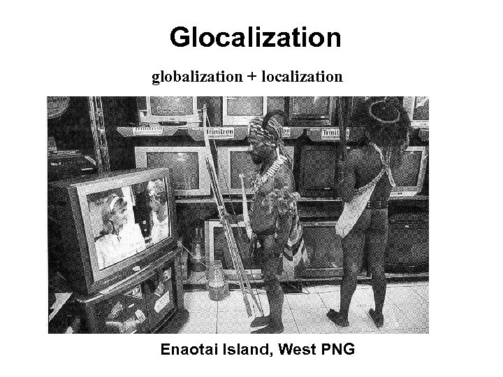 Glocalization globalization + localization Enaotai Island, West PNG 