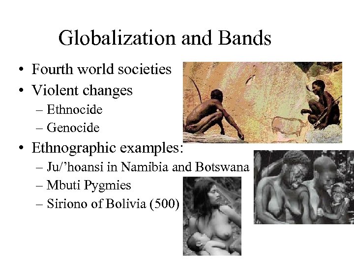 Globalization and Bands • Fourth world societies • Violent changes – Ethnocide – Genocide