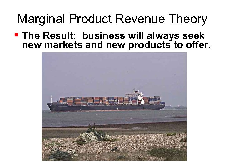 Marginal Product Revenue Theory The Result: business will always seek new markets and new