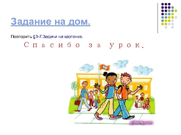 Задание на дом. Повторить § 3 -7. Задачи на карточке. Спасибо за урок. 